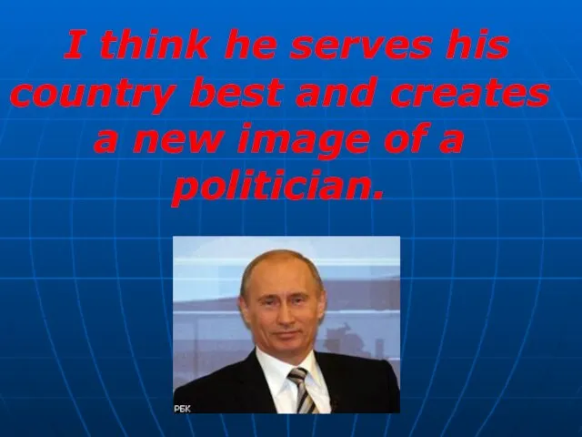 I think he serves his country best and creates a new image of a politician.