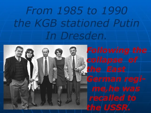 From 1985 to 1990 the KGB stationed Putin In Dresden. Following the