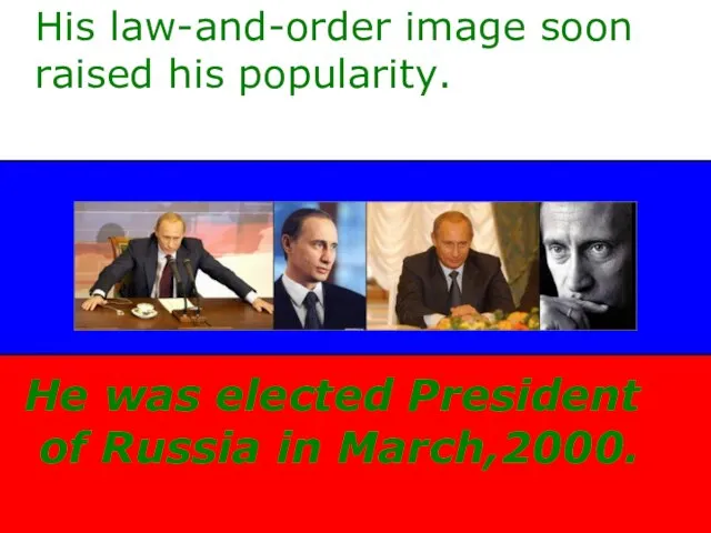His law-and-order image soon raised his popularity. He was elected President of Russia in March,2000.
