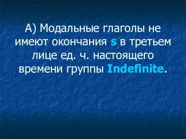 А) Модальные глаголы не имеют окончания s в третьем лице ед. ч. настоящего времени группы Indefinite.