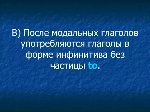 В) После модальных глаголов употребляются глаголы в форме инфинитива без частицы to.