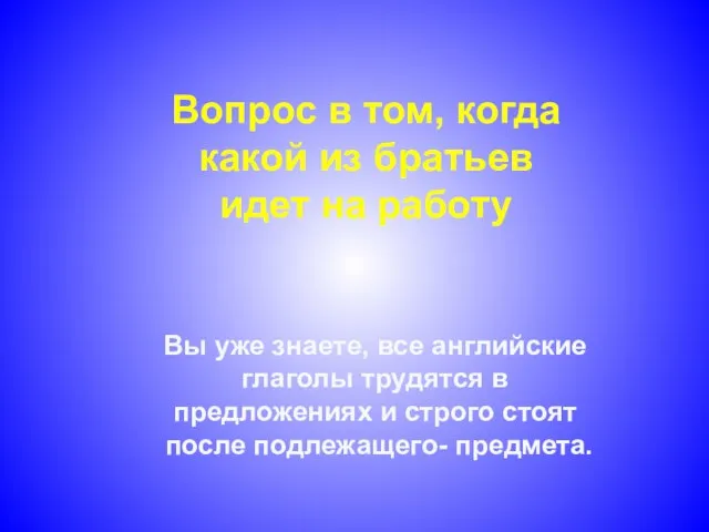 Вы уже знаете, все английские глаголы трудятся в предложениях и строго стоят