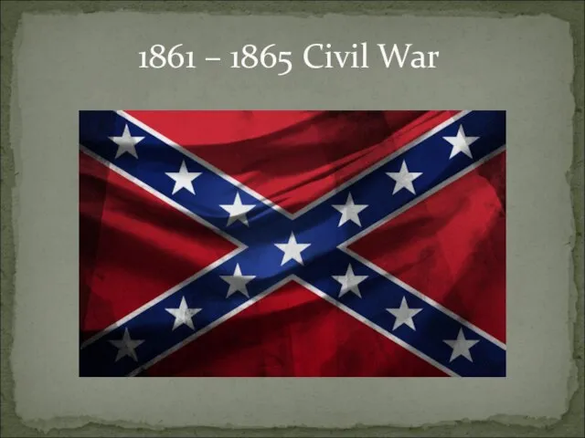 1861 – 1865 Civil War