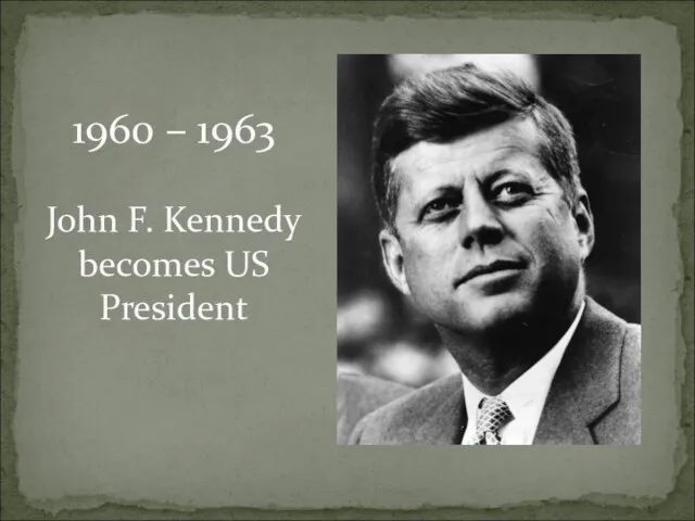 1960 – 1963 John F. Kennedy becomes US President