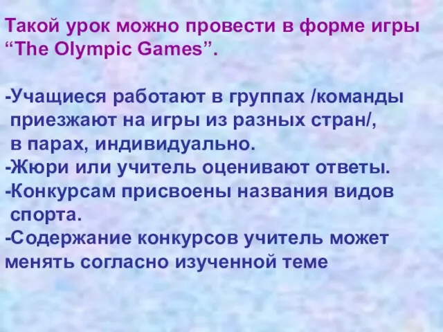 Такой урок можно провести в форме игры “The Olympic Games”. -Учащиеся работают