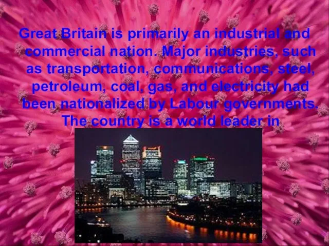 Great Britain is primarily an industrial and commercial nation. Major industries, such