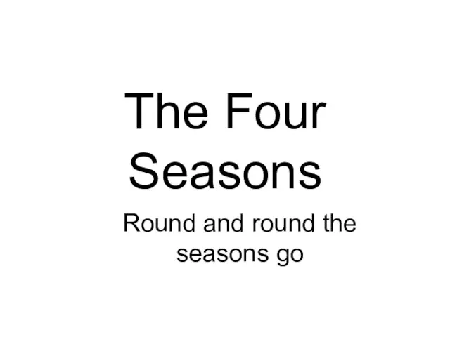 The Four Seasons Round and round the seasons go