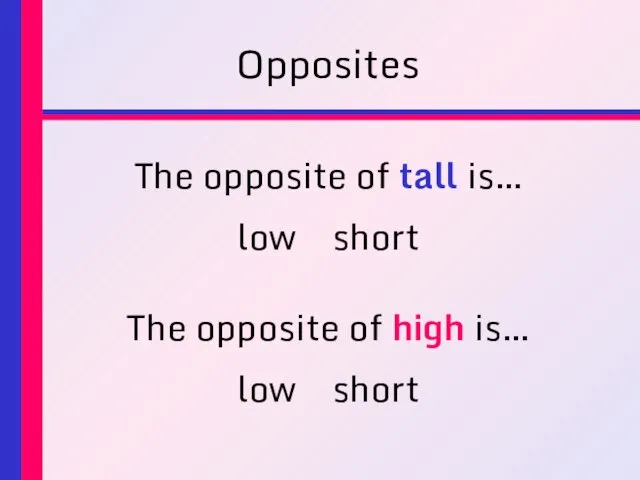 Opposites The opposite of tall is… low short The opposite of high is… low short