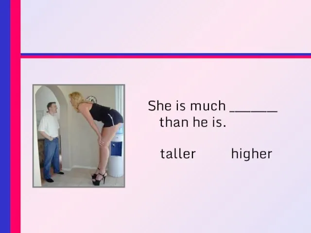 She is much _________ than he is. taller higher