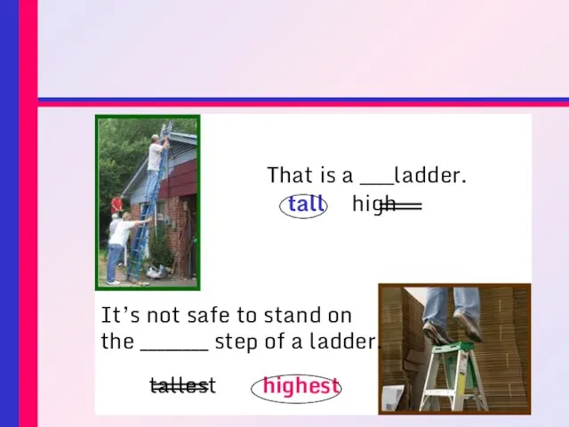 That is a ____ladder. tall high It’s not safe to stand on
