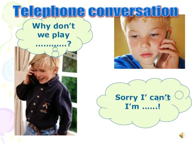 Why don’t we play …………? Sorry I’ can’t I’m ..….! Telephone conversation