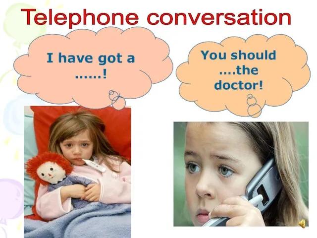 You should ….the doctor! I have got a ……! Telephone conversation