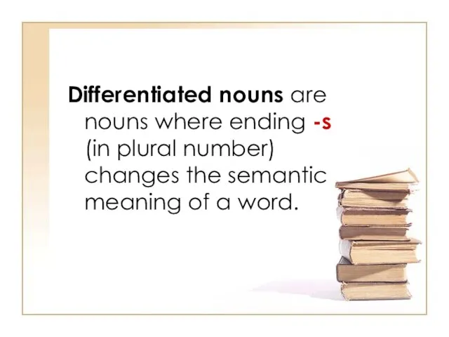 Differentiated nouns are nouns where ending -s (in plural number) changes the