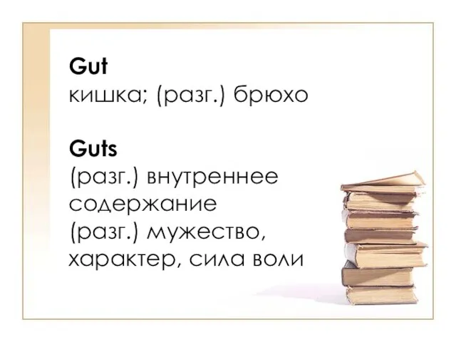 Gut кишка; (разг.) брюхо Guts (разг.) внутреннее cодержание (разг.) мужество, характер, сила воли