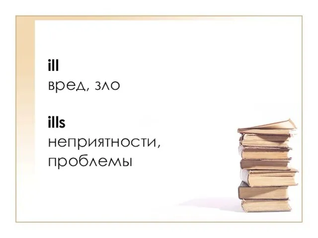 ill вред, зло ills неприятности, проблемы