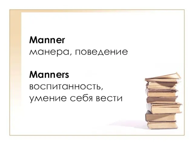 Manner манера, поведение Manners воспитанность, умение себя вести