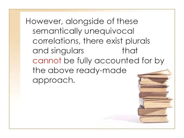 However, alongside of these semantically unequivocal correlations, there exist plurals and singulars