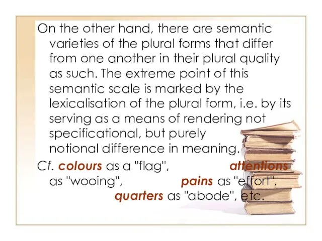 On the other hand, there are semantic varieties of the plural forms