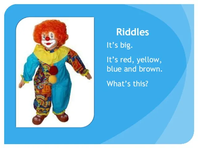 Riddles It’s big. It’s red, yellow, blue and brown. What’s this?