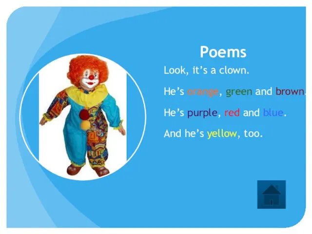 Poems Look, it’s a clown. He’s orange, green and brown. He’s purple,