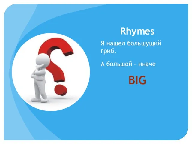 Rhymes Я нашел большущий гриб. А большой – иначе BIG