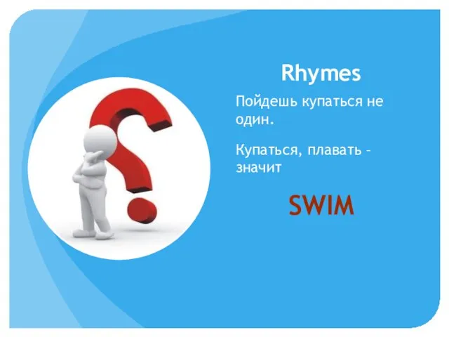 Rhymes Пойдешь купаться не один. Купаться, плавать – значит SWIM