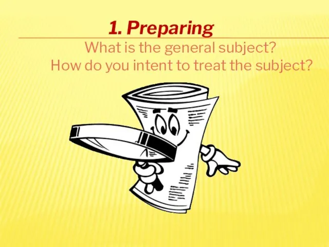 1. Preparing What is the general subject? How do you intent to treat the subject?