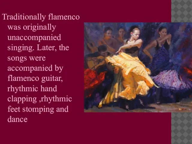 Traditionally flamenco was originally unaccompanied singing. Later, the songs were accompanied by