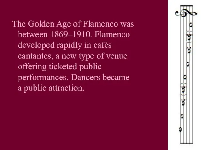 The Golden Age of Flamenco was between 1869–1910. Flamenco developed rapidly in