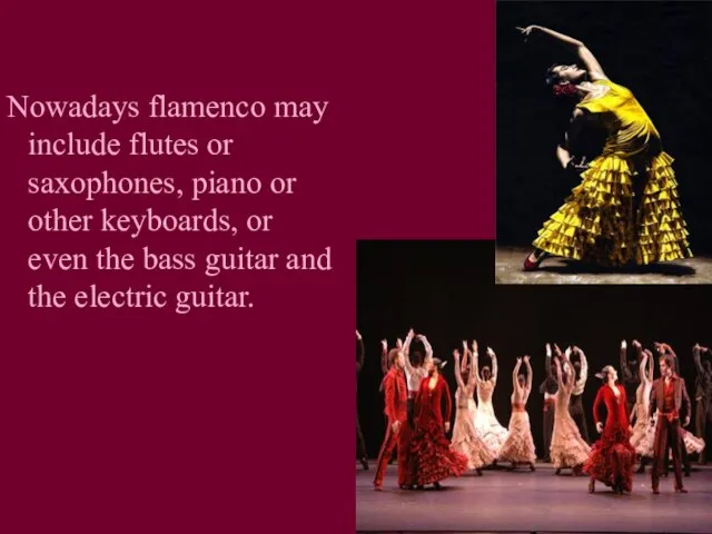 Nowadays flamenco may include flutes or saxophones, piano or other keyboards, or