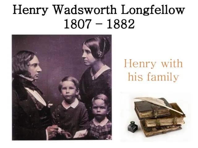 Henry Wadsworth Longfellow 1807 – 1882 Henry with his family