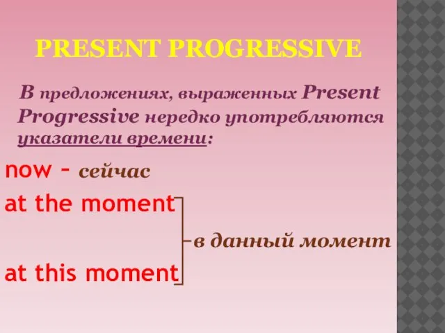 PRESENT PROGRESSIVE В предложениях, выраженных Present Progressive нередко употребляются указатели времени: now