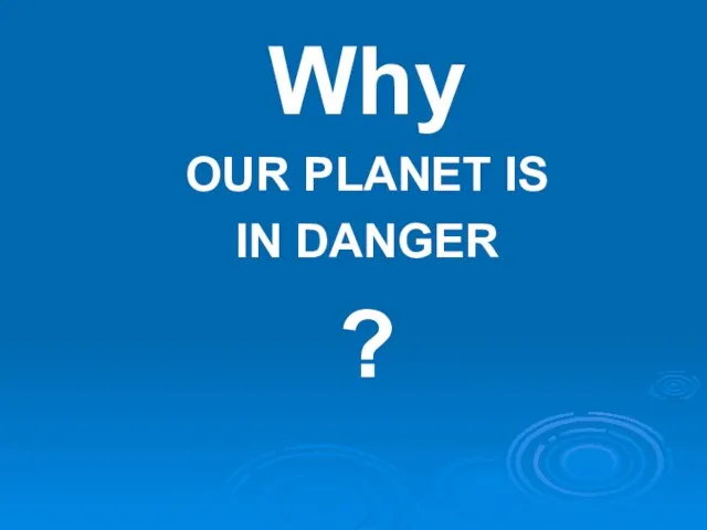 Why OUR PLANET IS IN DANGER ?