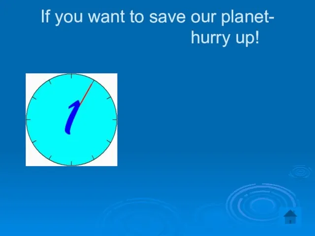 If you want to save our planet- hurry up!