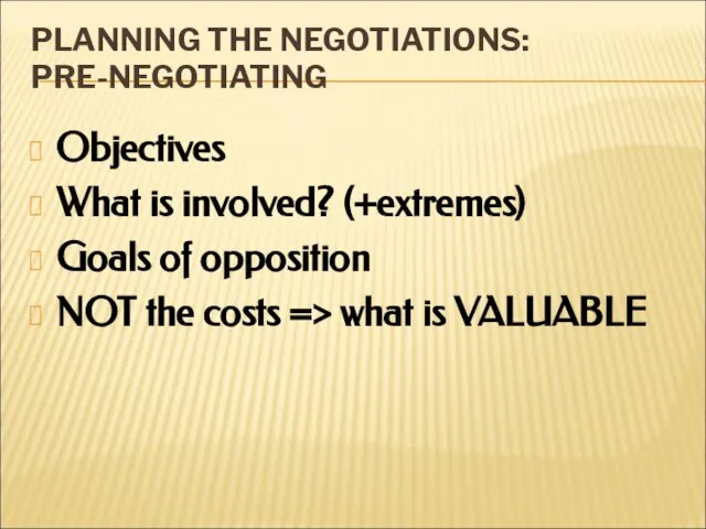 PLANNING THE NEGOTIATIONS: PRE-NEGOTIATING Objectives What is involved? (+extremes) Goals of opposition