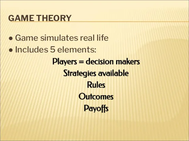 GAME THEORY ● Game simulates real life ● Includes 5 elements: Players