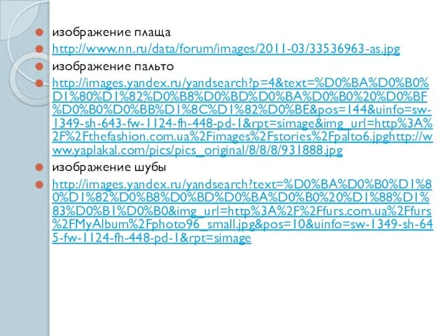 изображение плаща http://www.nn.ru/data/forum/images/2011-03/33536963-as.jpg изображение пальто http://images.yandex.ru/yandsearch?p=4&text=%D0%BA%D0%B0%D1%80%D1%82%D0%B8%D0%BD%D0%BA%D0%B0%20%D0%BF%D0%B0%D0%BB%D1%8C%D1%82%D0%BE&pos=144&uinfo=sw-1349-sh-643-fw-1124-fh-448-pd-1&rpt=simage&img_url=http%3A%2F%2Fthefashion.com.ua%2Fimages%2Fstories%2Fpalto6.jpghttp://www.yaplakal.com/pics/pics_original/8/8/8/931888.jpg изображение шубы http://images.yandex.ru/yandsearch?text=%D0%BA%D0%B0%D1%80%D1%82%D0%B8%D0%BD%D0%BA%D0%B0%20%D1%88%D1%83%D0%B1%D0%B0&img_url=http%3A%2F%2Ffurs.com.ua%2Ffurs%2FMyAlbum%2Fphoto96_small.jpg&pos=10&uinfo=sw-1349-sh-645-fw-1124-fh-448-pd-1&rpt=simage