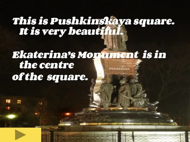 This is Pushkinskaya square. It is very beautiful. Ekaterina’s Monument is in