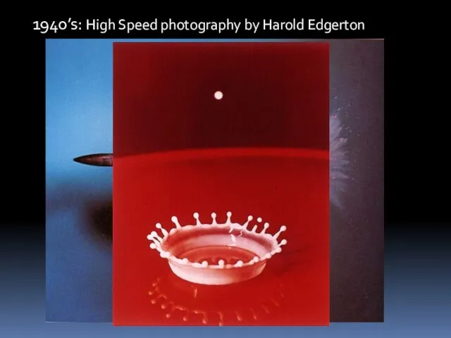 1940’s: High Speed photography by Harold Edgerton