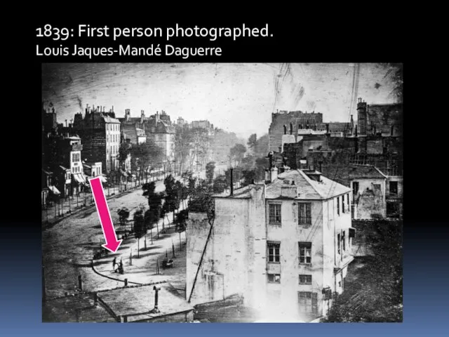 1839: First person photographed. Louis Jaques-Mandé Daguerre