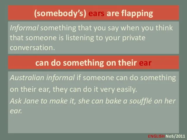 (somebody’s) ears are flapping Informal something that you say when you think