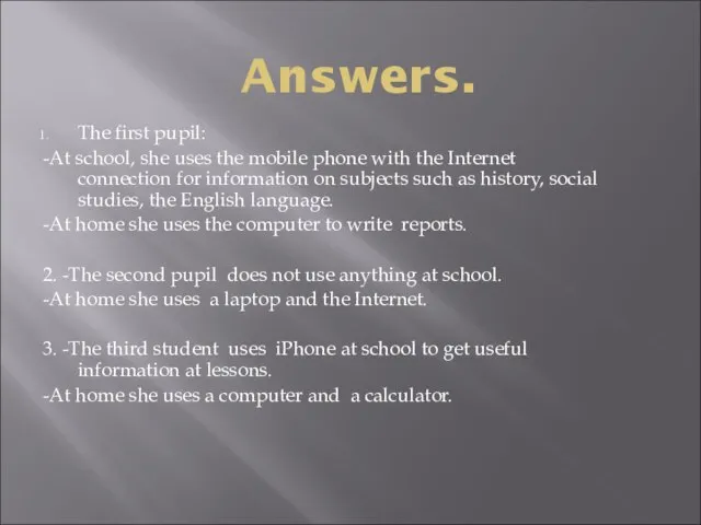 Answers. The first pupil: -At school, she uses the mobile phone with