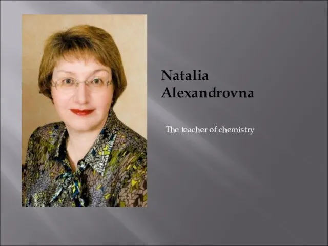 Natalia Alexandrovna The teacher of chemistry