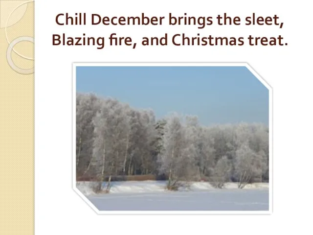 Chill December brings the sleet, Blazing fire, and Christmas treat.