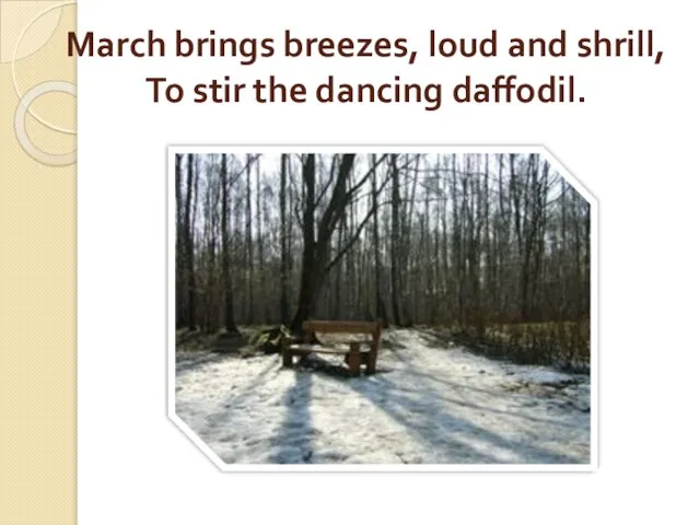 March brings breezes, loud and shrill, To stir the dancing daffodil.