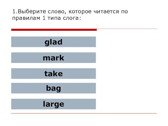 1.Выберите слово, которое читается по правилам 1 типа слога: glad mark take bag large