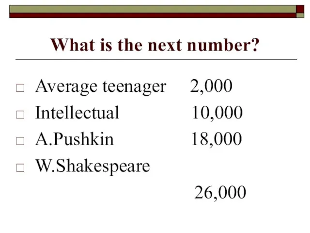 What is the next number? Average teenager 2,000 Intellectual 10,000 A.Pushkin 18,000 W.Shakespeare 26,000