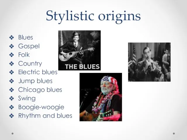 Stylistic origins Blues Gospel Folk Country Electric blues Jump blues Chicago blues