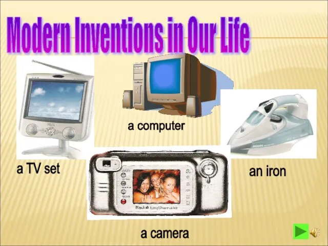 Modern Inventions in Our Life a TV set a computer an iron a camera