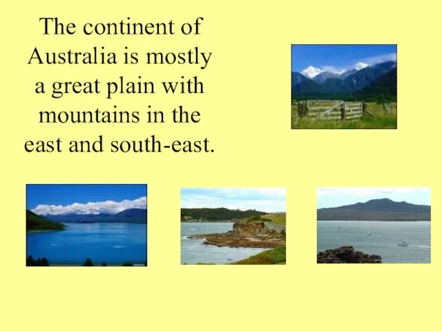 The continent of Australia is mostly a great plain with mountains in the east and south-east.